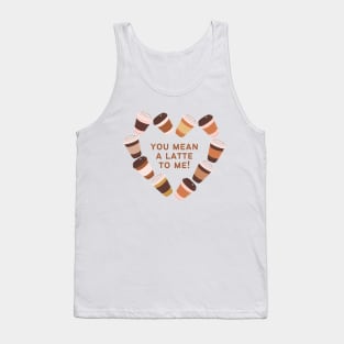 You Mean A Latte To Me Tank Top